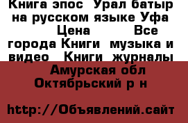 Книга эпос “Урал-батыр“ на русском языке Уфа, 1981 › Цена ­ 500 - Все города Книги, музыка и видео » Книги, журналы   . Амурская обл.,Октябрьский р-н